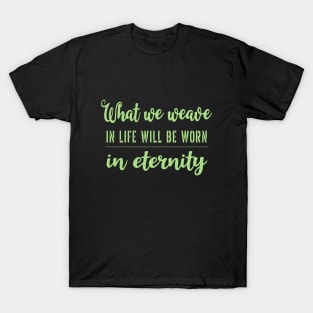 What we weave in life will be worn in eternity T-Shirt